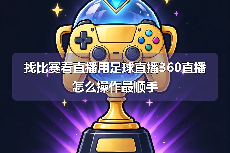 找比赛看直播用足球直播360直播怎么操作最顺手